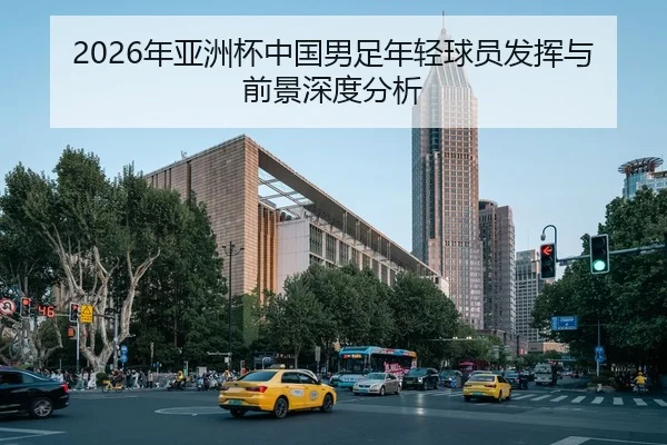 2026年亚洲杯中国男足年轻球员发挥与前景深度分析