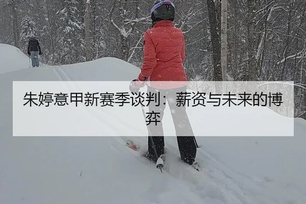 朱婷意甲新赛季谈判：薪资与未来的博弈